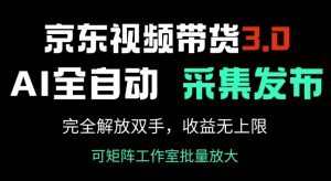 京东视频带货3.0，Ai全自动采集+自动发布，完全解放双手，收入无上限-甬战资源库