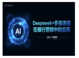 Deepseek+多维表格在银行营销场景中的应用-甬战资源库
