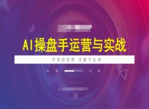 AI操盘手运营实战课程,布局短祝频,流量不会停-甬战资源库