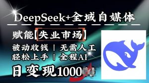 降维打击,Deepseek+全域自媒体,赋能失业市场,被动收钱,无需人工全程AI,日变现1k-甬战资源库