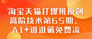 淘宝天猫打爆班原创高阶技术第65期，AI+逛逛薅免费流-甬战资源库