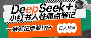 AI赋能小红书爆款秘籍:用DeepSeek轻松抓人性痛点,小白也能写出点赞破万的吸金笔记,日入多张-甬战资源库