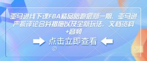 亚马逊线下课FBA精品陪跑最新一期，亚马逊严抓评论合并措施以及全新玩法，文档资料+音频-甬战资源库