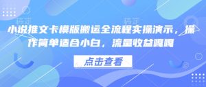 小说推文卡模版搬运全流程实操演示，操作简单适合小白，流量收益嘎嘎-甬战资源库
