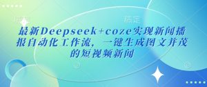 最新Deepseek+coze实现新闻播报自动化工作流，一键生成图文并茂的短视频新闻-甬战资源库