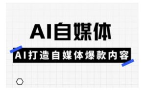 Ai自媒体实操课,AI打造自媒体爆款内容-甬战资源库