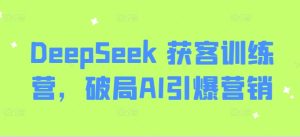 DeepSeek 获客训练营,破局AI引爆营销-甬战资源库