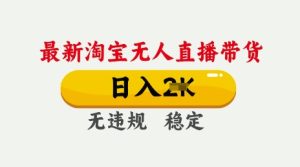 25年3月淘宝无人直播带货，日入多张，不违规不封号，独家技术，操作简单【揭秘】-甬战资源库