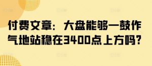 付费文章：大盘能够一鼓作气地站稳在3400点上方吗?-甬战资源库