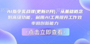 AI指令实战课(更新2月),从基础概念到高级功能,利用AI工具提升工作效率和创新能力-甬战资源库