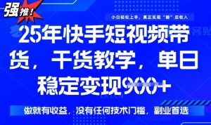 25年最新快手短视频带货,单日稳定变现900+,没有技术门槛,做就有收益【揭秘】-甬战资源库