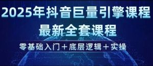 2025年抖音巨量引擎最新全套课程，零基础入门+底层逻辑+实操-甬战资源库