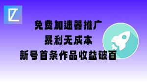 免费加速器推广项目_新号首条作品收益破百【图文+视频+2w字教程】-甬战资源库