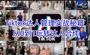 Tiktok达人管理实战秘籍:从0到1玩转达人合作-甬战资源库