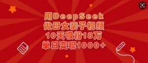 用DeepSeek做母女亲子视频,10天吸粉18万,单日变现多张-甬战资源库