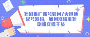 短剧推广账号如何7天迅速起号涨粉,如何涨精准短剧粉实操干货-甬战资源库