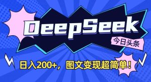 DeepSeek做今日头条图文,每天收益2张,图文变现超简单-甬战资源库