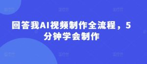 回答我AI视频制作全流程，5分钟学会制作-甬战资源库