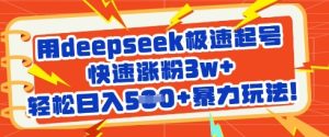 用deepseek极速起号,快速涨粉3w+,轻松日入5张+暴力玩法-甬战资源库