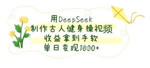 用DeepSeek制作古人健身操视频，收益拿到手软，单日变现数张-甬战资源库