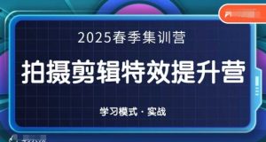 2025春季拍剪全能集训营，拍摄剪辑特效提升营-甬战资源库