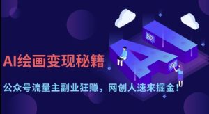 AI绘画变现秘籍：公众号流量主副业狂挣，网创人速来掘金【揭秘】-甬战资源库