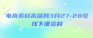 电商素材高端局3月27-28号线下课资料，全程场记+100多张ppt图片+重点视频+课程思维导图+录音带字幕-甬战资源库