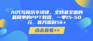 AI代写简历专项课，全网最全面的最简单的PPT教程，一单15-50元，首月盈利5k+-甬战资源库
