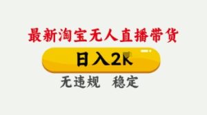 4月最新淘宝无人直播带货，日入数张，不违规不封号，独家技术，操作简单【揭秘】-甬战资源库