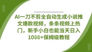 AI一刀不剪全自动生成小说推文爆款视频,条条视频上热门,新手小白也能当天日入数张-甬战资源库