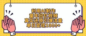 利用Ai制作童年回忆视频，真实还原引爆流量，单日变现数张-甬战资源库