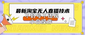 2025年淘宝无人直播带货10.0.全新技术,不违规,不封号,纯小白操作,日入数张【揭秘】-甬战资源库