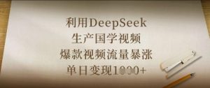 利用DeepSeek生产国学视频，爆款视频流量暴涨，单日变现数张-甬战资源库