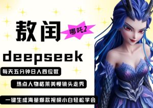 deepseek+哪吒2敖润姑姑走秀+爆款视频,起号快,爆款多,每天五分钟,日入四位数-甬战资源库