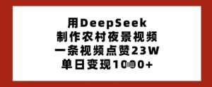 用DeepSeek制作农村夜景视频，一条视频点赞23W，单日变现多张-甬战资源库