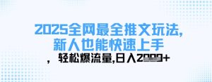 2025全网最全推文玩法，新人也能快速上手，轻松爆流量，日入多张-甬战资源库