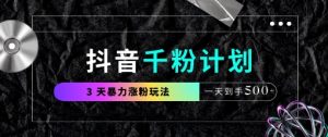 抖音千粉计划，最新玩法三天暴力涨千粉，一天到手5张-甬战资源库