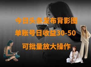 今日头条发布背影图,单账号日收益30-50,可放大操作-甬战资源库