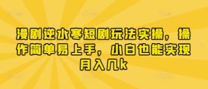 漫剧逆水寒短剧玩法实操，操作简单易上手，小白也能实现月入几k-甬战资源库