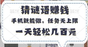 猜谜语挣钱，有手机就能做，任务无上限，只要做就有，一天轻松几百元【揭秘】-甬战资源库