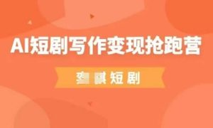 AI短剧写作变现抢跑营，门槛低，0基础，普通人做副业的绝佳机会-甬战资源库