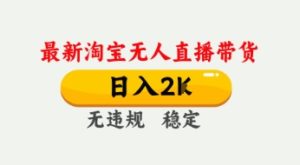 4月最新淘宝无人直播带货，日入数张，不违规不封号，独家技术，操作简单【揭秘】-甬战资源库