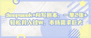 deepseek+AI写剧本,一单2张+ 轻松月入过W,市场需求巨大-甬战资源库