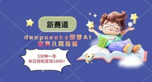 新赛道，deepseek+即梦AI做育儿类视频，5分钟一条，单日轻松变现多张-甬战资源库