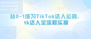 从0~1成为TikTok达人运营，tk达人全流程实操-甬战资源库