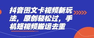 抖音图文卡视频新玩法，原创轻松过，手机短视频搬运去重-甬战资源库