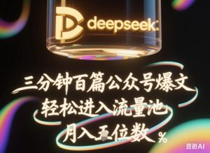 deepseek+飞书三分钟百条公众号爆文，批量起号，轻松进入流量池，稳定月入1W+-甬战资源库