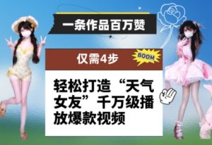 一条作品百万赞！ 只需4步，轻松打造“天气女友”千万级播放爆款视频-甬战资源库