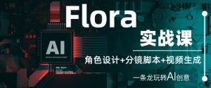 Flora实战课:角色设计+分镜脚本+视频生成,一条龙玩转AI创意-甬战资源库