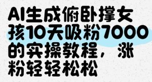 AI生成俯卧撑女孩,10天吸粉7000的实操教程,涨粉轻轻松松-甬战资源库